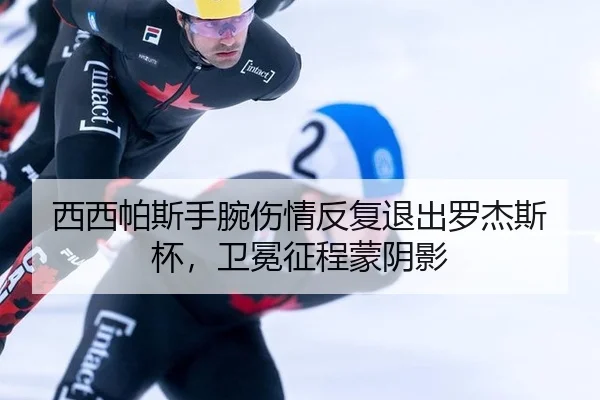 西西帕斯手腕伤情反复退出罗杰斯杯，卫冕征程蒙阴影