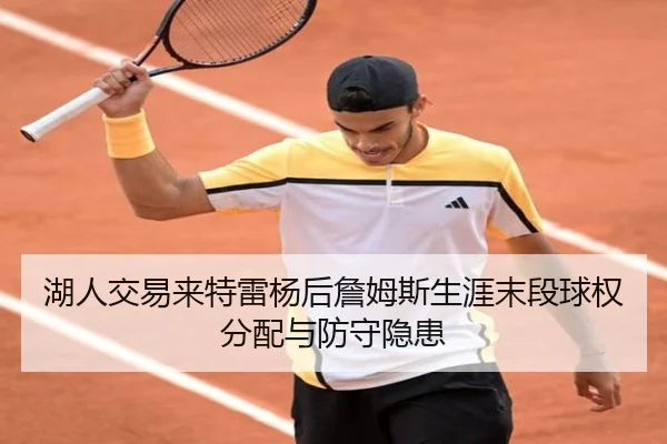 湖人交易来特雷杨后詹姆斯生涯末段球权分配与防守隐患