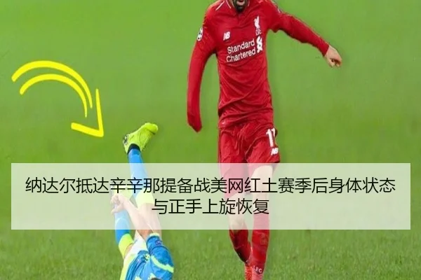na-da-er-di-da-xin-xin-na-ti-bei-zhan-mei-wang-hong-tu-sai-ji-hou-shen-ti-zhuang-tai-yu-zheng-shou-shang-xuan-hui-fu-2-429.jpg